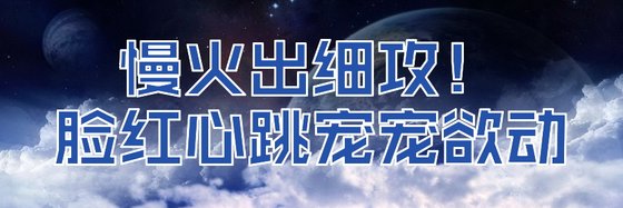 慢火出细攻！脸红心跳宠宠欲动